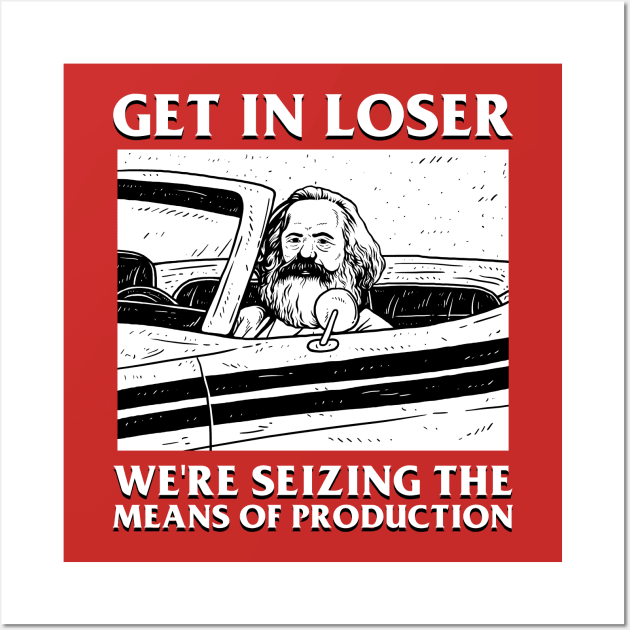 Karl Marx Get In Loser - We're Seizing The Means Of Production Wall Art by dumbshirts